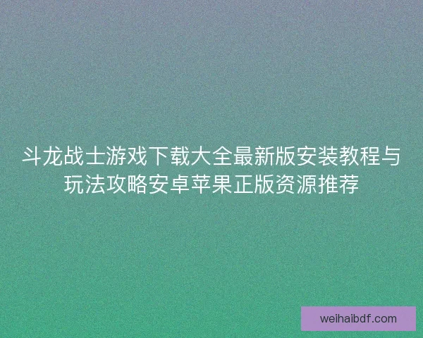 斗龙战士游戏下载大全最新版安装教程与玩法攻略安卓苹果正版资源推荐