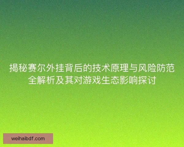 揭秘赛尔外挂背后的技术原理与风险防范全解析及其对游戏生态影响探讨